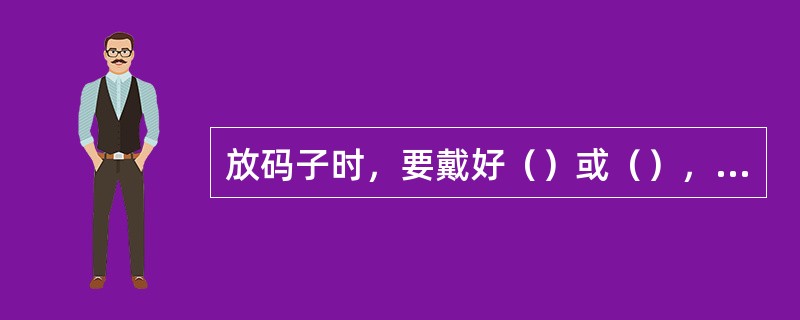 放码子时，要戴好（）或（），不许用氧气管捅码子。