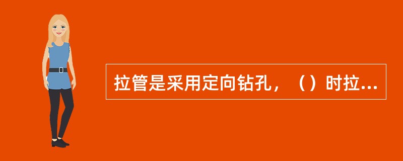 拉管是采用定向钻孔，（）时拉入，实现不开挖沟槽埋设管道。