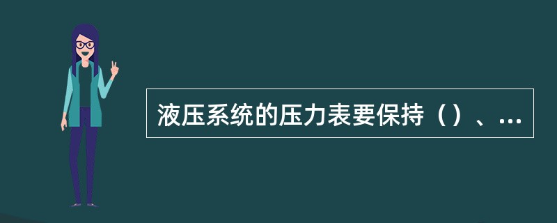 液压系统的压力表要保持（）、（），操作时不能超压，单项操作完毕后，必须（）压力回