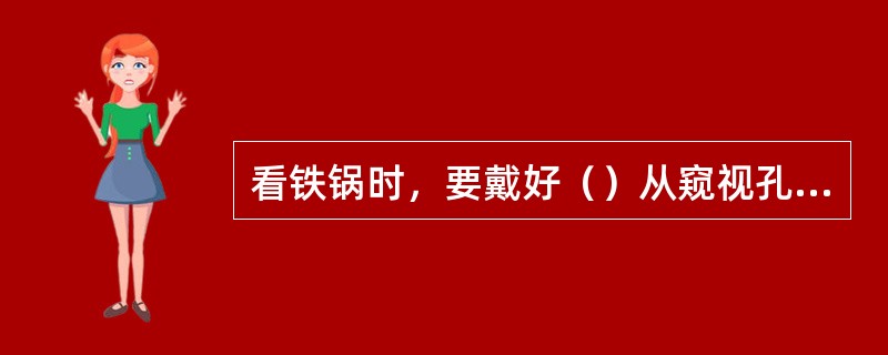 看铁锅时，要戴好（）从窥视孔直观，捅（）及炉门时，要用园铁不许使用氧气管。