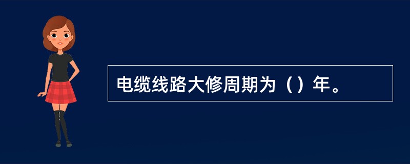 电缆线路大修周期为（）年。