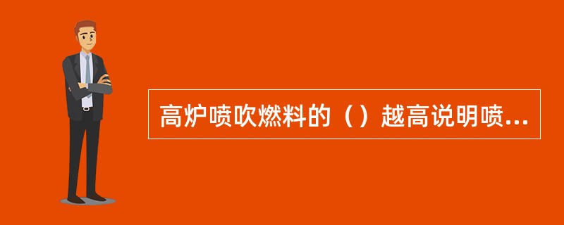 高炉喷吹燃料的（）越高说明喷吹燃料的利用效果越好。