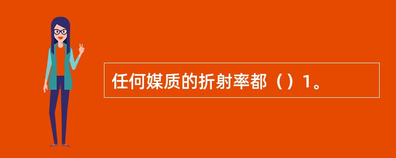 任何媒质的折射率都（）1。