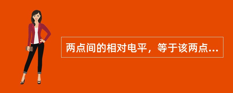 两点间的相对电平，等于该两点（）电平之差。