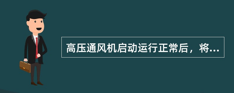 高压通风机启动运行正常后，将出风口插板（）。