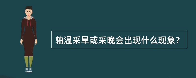 轴温采旱或采晚会出现什么现象？