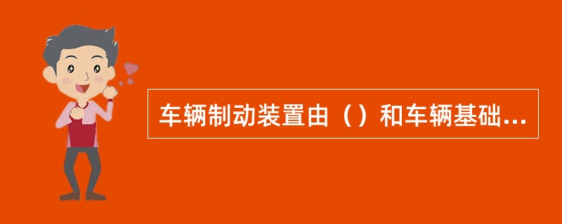 车辆制动装置由（）和车辆基础制动装置两部分组成.