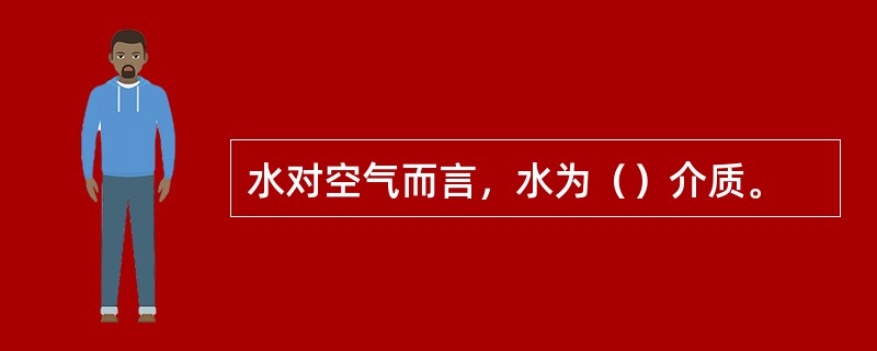 水对空气而言，水为（）介质。