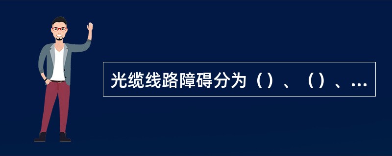 光缆线路障碍分为（）、（）、和（）重大障碍。