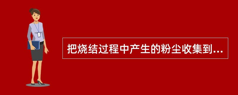 把烧结过程中产生的粉尘收集到一处的放灰操作过程叫（）。