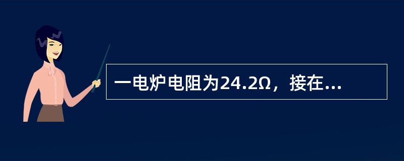 一电炉电阻为24.2Ω，接在220V电源上，连续使用3小时，共耗电为（）.