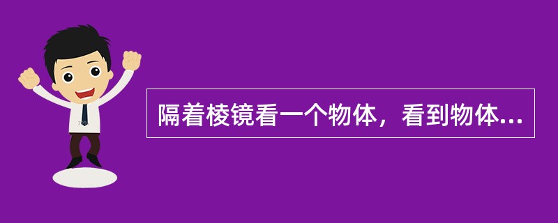 隔着棱镜看一个物体，看到物体的虚像的位置比物体的实际位置向（）方向偏移。