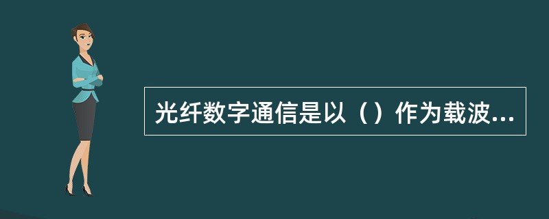 光纤数字通信是以（）作为载波传输信号，以光纤作为传输介质。