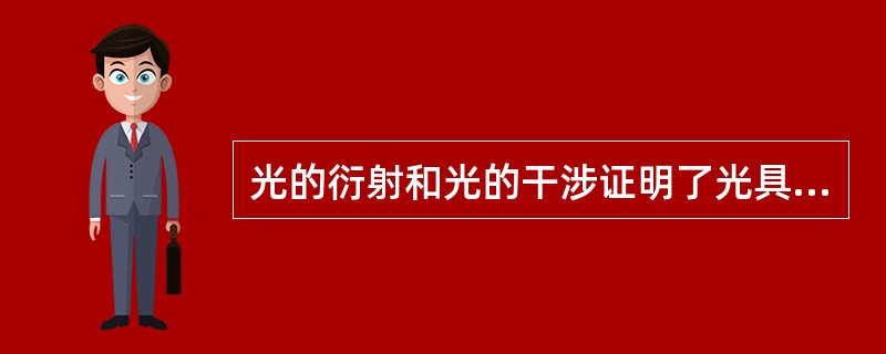 光的衍射和光的干涉证明了光具有（）。