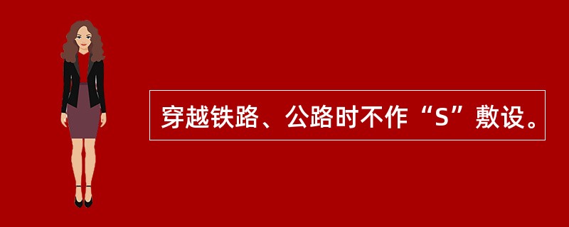 穿越铁路、公路时不作“S”敷设。