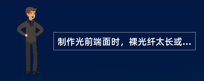 制作光前端面时，裸光纤太长或者热缩保护管加热时光纤保护位置不当，会造成一部分裸光