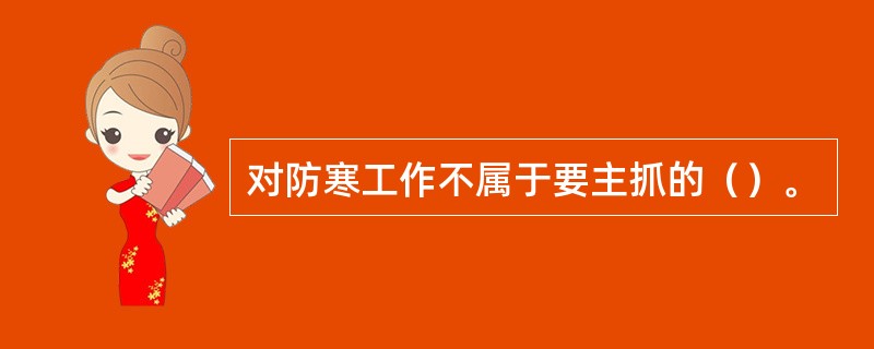 对防寒工作不属于要主抓的（）。