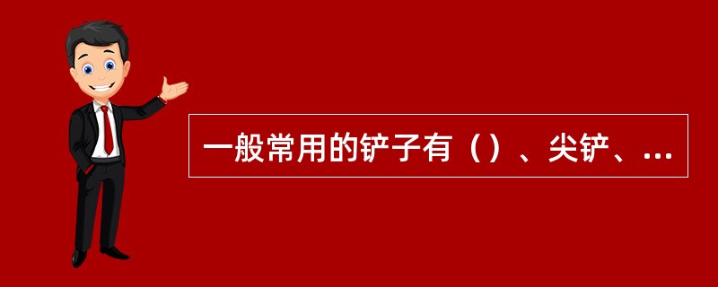 一般常用的铲子有（）、尖铲、油槽铲。