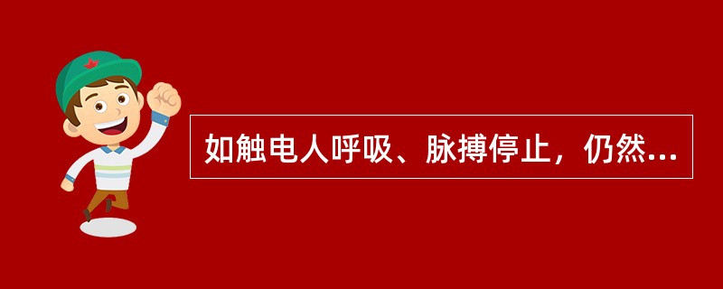 如触电人呼吸、脉搏停止，仍然要对其进行人工呼吸救护。