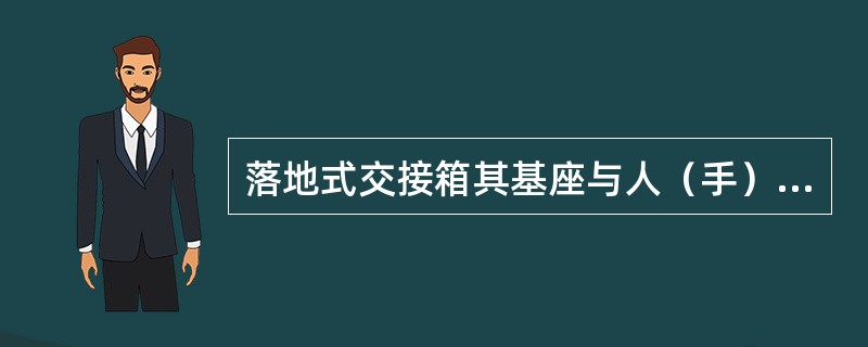 落地式交接箱其基座与人（手）孔之间既可以采用电缆管方式连接，也可采用通道的方式连
