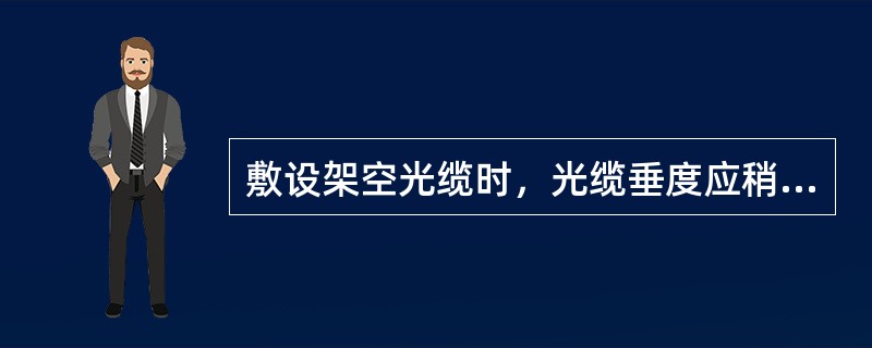 敷设架空光缆时，光缆垂度应稍大于吊线垂度。