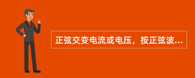 正弦交变电流或电压，按正弦波完成一个正负变化所需的时间叫（）.