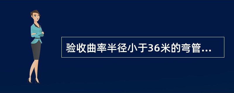 验收曲率半径小于36米的弯管道时，使用了φ85mm300mm的拉力棒试通。