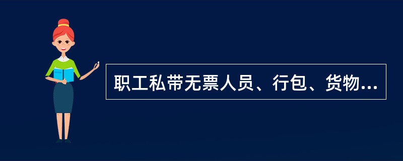 职工私带无票人员、行包、货物，安排越席及其他不符合乘车条件人员，按已乘（运）区间