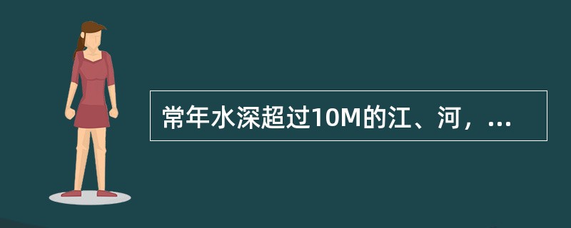 常年水深超过10M的江、河，如穿越长江、黄河等大河一般采用双铠铅护层深水光缆。