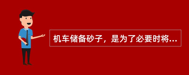 机车储备砂子，是为了必要时将沙子撒到轮轨之间，防止（）或制动时轮对发生滑行擦伤车