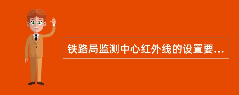 铁路局监测中心红外线的设置要求是什么？负责内容是什么？