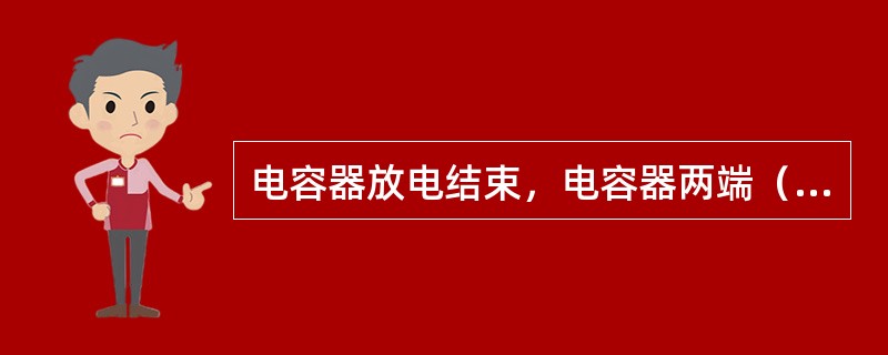 电容器放电结束，电容器两端（）。