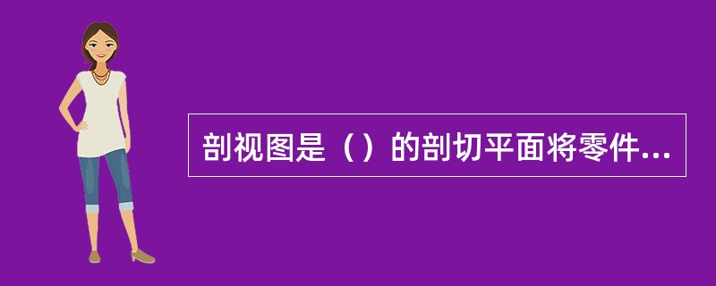 剖视图是（）的剖切平面将零件剖开，从剖开的部位看去，直接看到零件的内部形状，使内