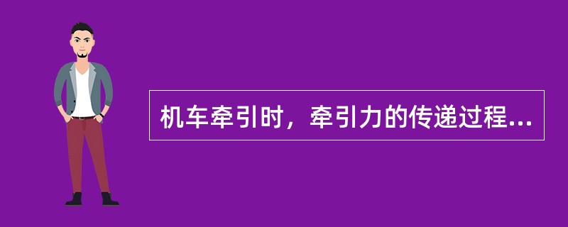 机车牵引时，牵引力的传递过程为：轮周牵引力→车架→（）→缓冲器→从板→钩尾销→车