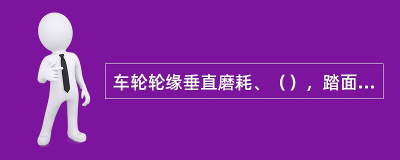 车轮轮缘垂直磨耗、（），踏面擦伤、剥离、凹下、缺损、圆周磨耗不超限，轮缘厚度、轮