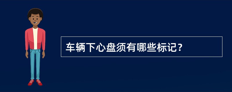 车辆下心盘须有哪些标记？