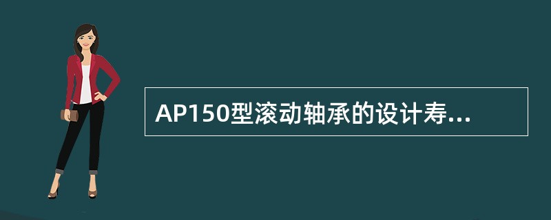 AP150型滚动轴承的设计寿命是多少？