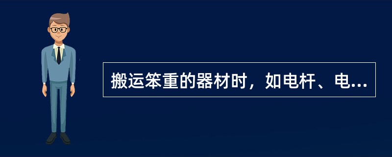 搬运笨重的器材时，如电杆、电缆、钢绞线等，应使用吊装机具，避免人抬、肩扛或长时间