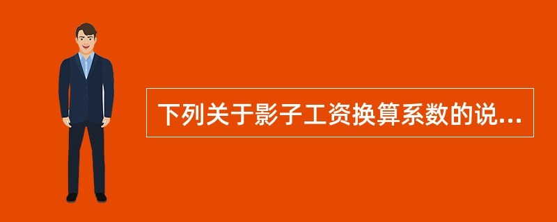 下列关于影子工资换算系数的说法中，不正确的是（）。