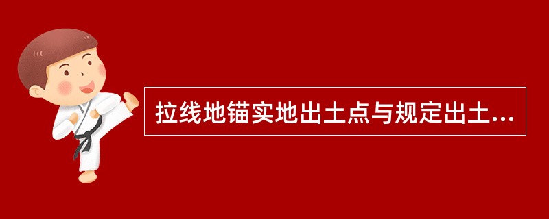 拉线地锚实地出土点与规定出土点之间的偏移应≤60mm，地锚出土斜槽，不一定与拉线