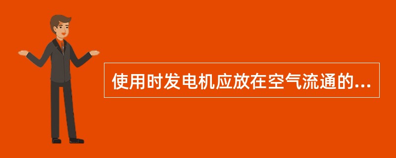 使用时发电机应放在空气流通的地方启动，可以在密室中启动发电机，以免导至昏迷或死亡