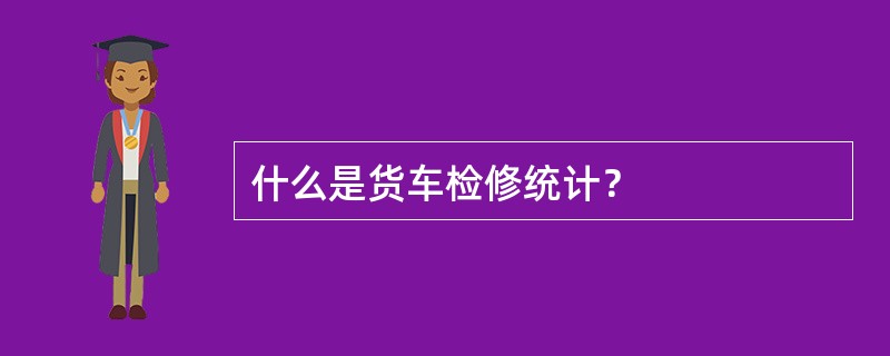 什么是货车检修统计？