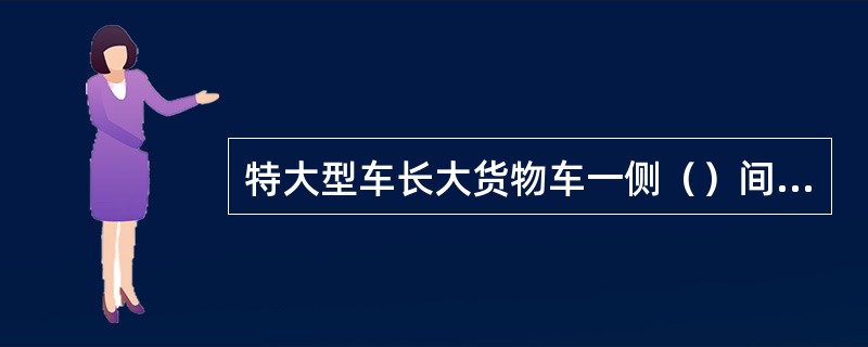 特大型车长大货物车一侧（）间隙需大于0。