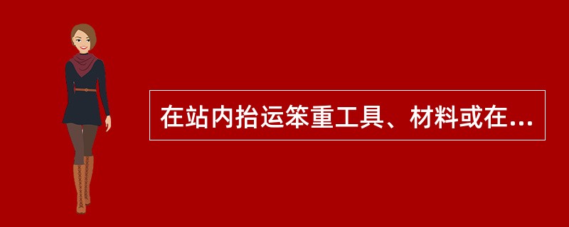 在站内抬运笨重工具、材料或在车底下传递工具、配件时，要呼唤应答、（），并注意邻线