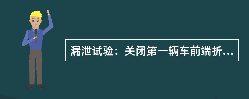 漏泄试验：关闭第一辆车前端折角塞门，列车管系保压1min，无线风压监测仪显示的列