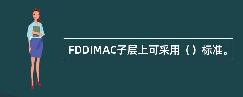 FDDIMAC子层上可采用（）标准。