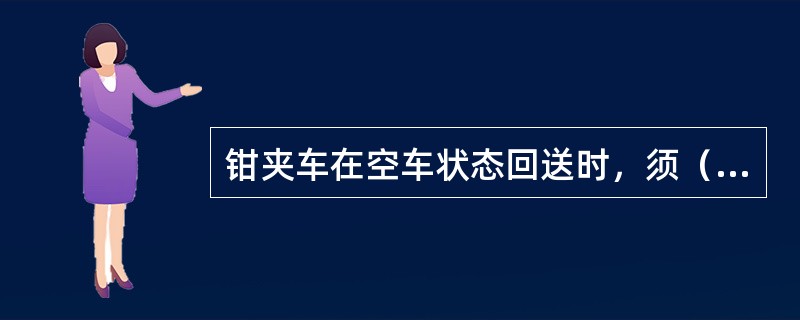 钳夹车在空车状态回送时，须（），准许编入直达列车中。