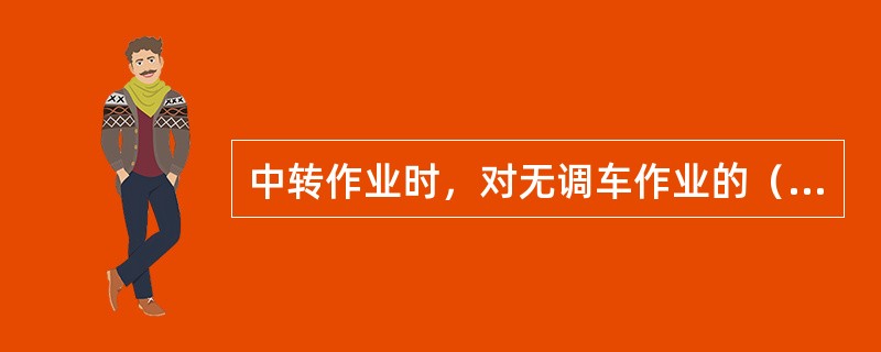 中转作业时，对无调车作业的（只限特级作业场及500km左右列检安全保证距离位置上