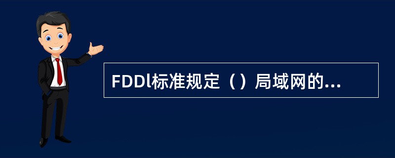 FDDl标准规定（）局域网的MAC协议和物理层规范。