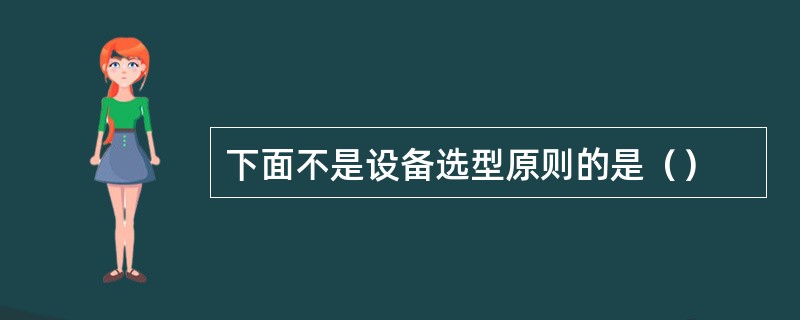 下面不是设备选型原则的是（）